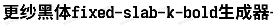 更纱黑体fixed-slab-k-bold生成器字体转换
