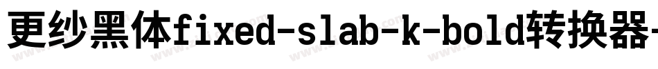 更纱黑体fixed-slab-k-bold转换器字体转换