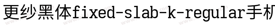 更纱黑体fixed-slab-k-regular手机版字体转换