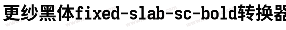 更纱黑体fixed-slab-sc-bold转换器字体转换