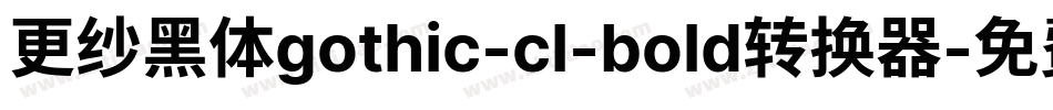 更纱黑体gothic-cl-bold转换器字体转换