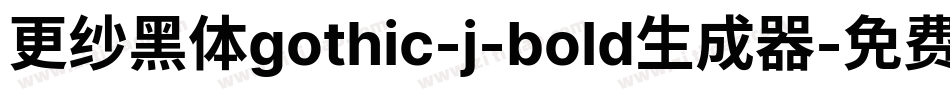 更纱黑体gothic-j-bold生成器字体转换