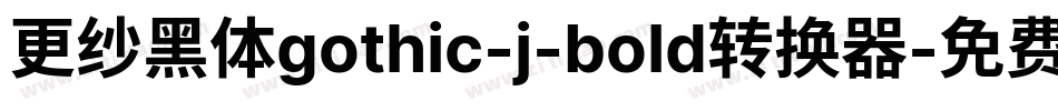 更纱黑体gothic-j-bold转换器字体转换