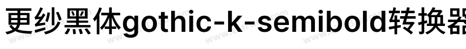 更纱黑体gothic-k-semibold转换器字体转换