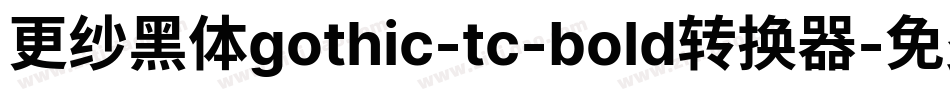 更纱黑体gothic-tc-bold转换器字体转换