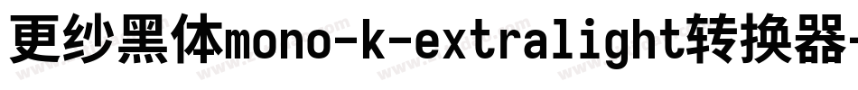 更纱黑体mono-k-extralight转换器字体转换 更纱黑体mono-k-extralight转换器字体转换
