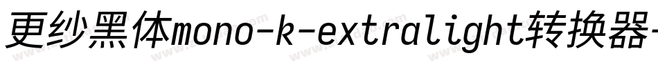 更纱黑体mono-k-extralight转换器字体转换 更纱黑体mono-k-extralight转换器字体转换