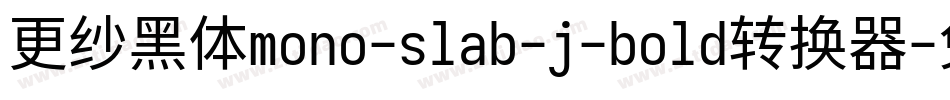 更纱黑体mono-slab-j-bold转换器字体转换 更纱黑体mono-slab-j-bold转换器字体转换