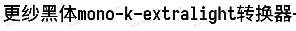 更纱黑体mono-k-extralight转换器字体转换 更纱黑体mono-k-extralight转换器字体转换