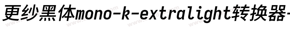 更纱黑体mono-k-extralight转换器字体转换 更纱黑体mono-k-extralight转换器字体转换