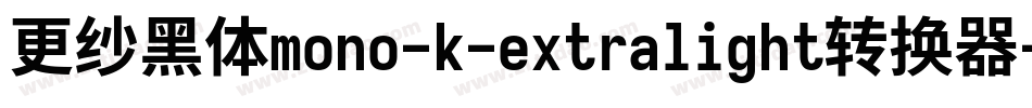 更纱黑体mono-k-extralight转换器字体转换 更纱黑体mono-k-extralight转换器字体转换