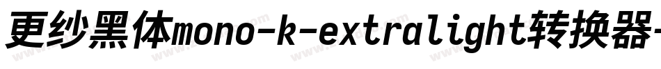 更纱黑体mono-k-extralight转换器字体转换 更纱黑体mono-k-extralight转换器字体转换