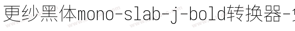 更纱黑体mono-slab-j-bold转换器字体转换 更纱黑体mono-slab-j-bold转换器字体转换