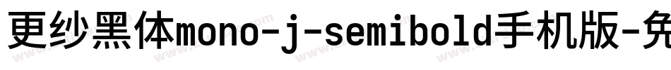 更纱黑体mono-j-semibold手机版字体转换