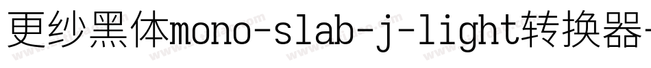 更纱黑体mono-slab-j-light转换器字体转换