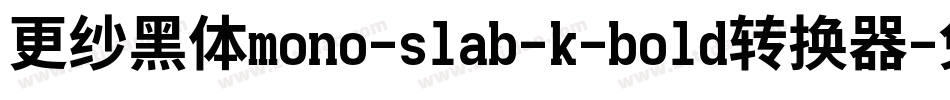 更纱黑体mono-slab-k-bold转换器字体转换