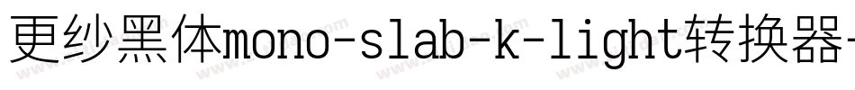 更纱黑体mono-slab-k-light转换器字体转换