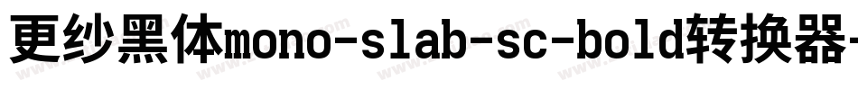 更纱黑体mono-slab-sc-bold转换器字体转换