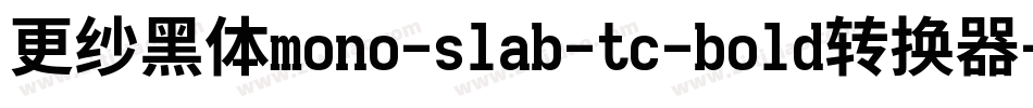 更纱黑体mono-slab-tc-bold转换器字体转换