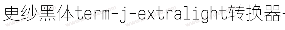 更纱黑体term-j-extralight转换器字体转换