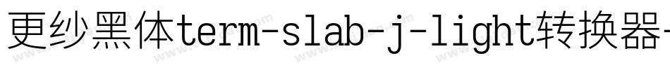 更纱黑体term-slab-j-light转换器字体转换