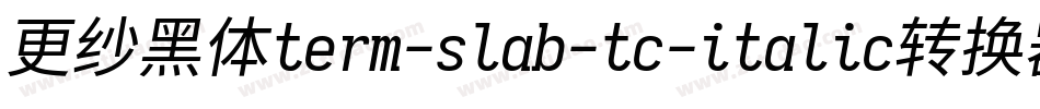 更纱黑体term-slab-tc-italic转换器字体转换