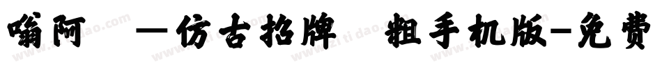 嗡阿吽－仿古招牌體粗手机版字体转换