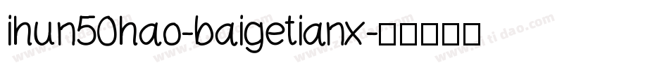 ihun50hao-baigetianx字体转换