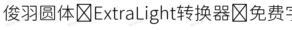 俊羽圆体-ExtraLight转换器字体转换