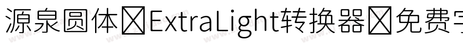 源泉圆体-ExtraLight转换器字体转换