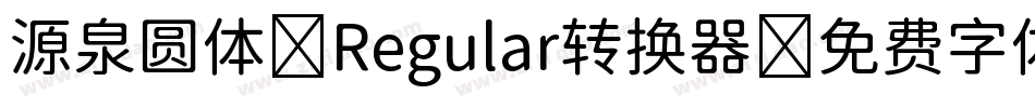 源泉圆体-Regular转换器字体转换