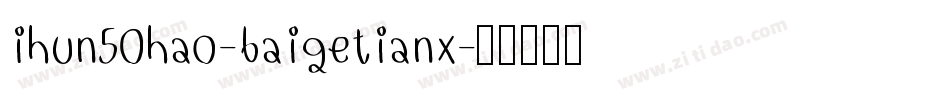 ihun50hao-baigetianx字体转换