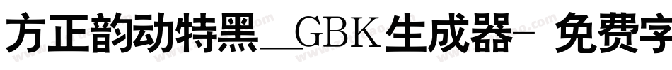 方正韵动特黑_GBK生成器字体转换