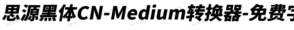 思源黑体CN-Medium转换器字体转换