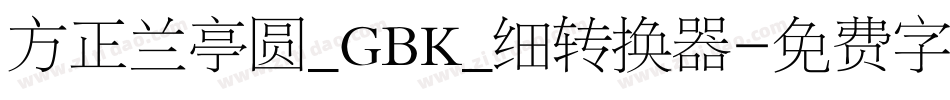 方正兰亭圆_GBK_细转换器字体转换