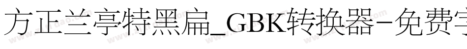 方正兰亭特黑扁_GBK转换器字体转换