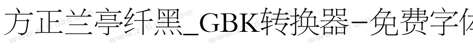 方正兰亭纤黑_GBK转换器字体转换