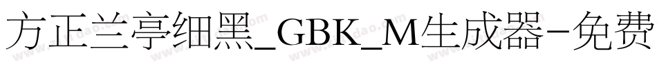 方正兰亭细黑_GBK_M生成器字体转换