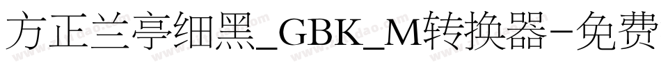 方正兰亭细黑_GBK_M转换器字体转换