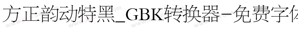 方正韵动特黑_GBK转换器字体转换