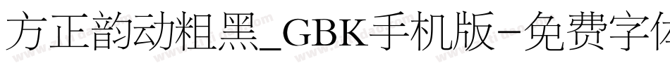 方正韵动粗黑_GBK手机版字体转换