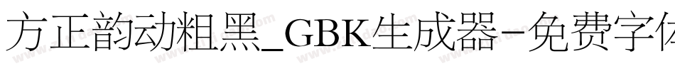 方正韵动粗黑_GBK生成器字体转换