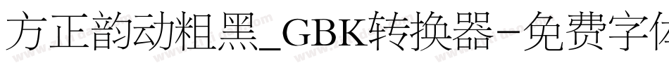 方正韵动粗黑_GBK转换器字体转换