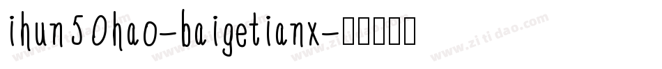 ihun50hao-baigetianx字体转换