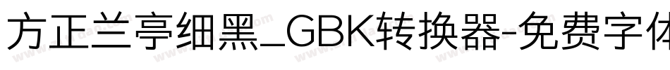 方正兰亭细黑_GBK转换器字体转换