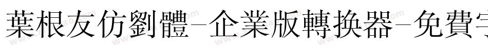 叶根友仿刘体-企业版转换器字体转换