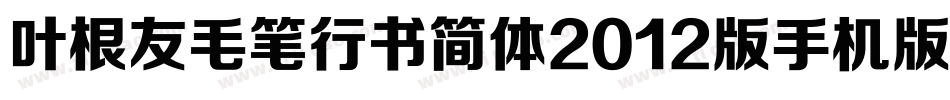 叶根友毛笔行书简体2012版手机版字体转换