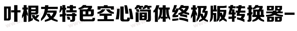 叶根友特色空心简体终极版转换器字体转换