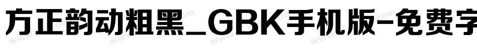方正韵动粗黑_GBK手机版字体转换