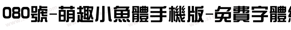 080号-萌趣小鱼体手机版字体转换